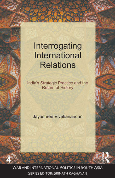 Book cover of Interrogating International Relations: India's Strategic Practice and the Return of History (War and International Politics in South Asia)
