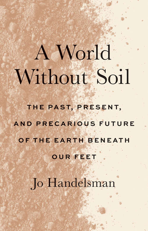 A World Without Soil: The Past, Present, and Precarious Future of the Earth Beneath Our Feet