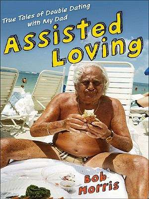 Book cover of Assisted Loving: True Tales of Double Dating with My Dad