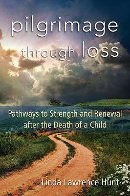 Pilgrimage through Loss: Twelve Pathways to Strength and Renewal after the Death of a Child