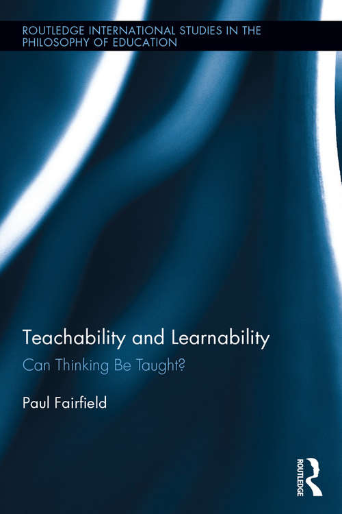 Teachability and Learnability: Can Thinking Be Taught? (Routledge International Studies in the Philosophy of Education #40)