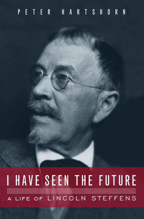 Book cover of I Have Seen the Future: A Life of Lincoln Steffens