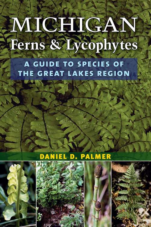 Michigan Ferns and Lycophytes: A Guide to Species of the Great Lakes Region