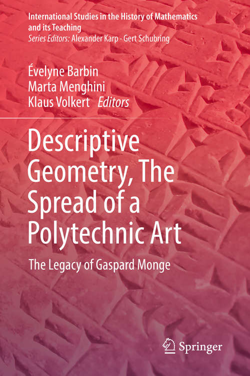 Descriptive Geometry, The Spread of a Polytechnic Art: The Legacy of Gaspard Monge (International Studies in the History of Mathematics and its Teaching)