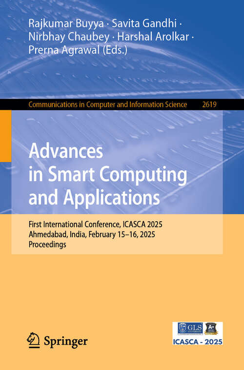 Book cover of Advances in Smart Computing and Applications: First International Conference, ICASCA 2025, Ahmedabad, India, February 15–16, 2025, Proceedings (Communications in Computer and Information Science #2619)