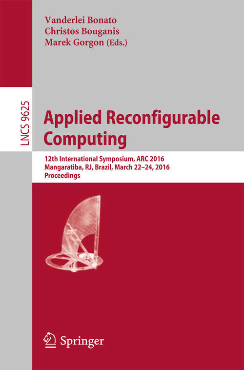 Book cover of Applied Reconfigurable Computing: 12th International Symposium, ARC 2016 Mangaratiba, RJ, Brazil, March 22–24, 2016 Proceedings (Lecture Notes in Computer Science #9625)