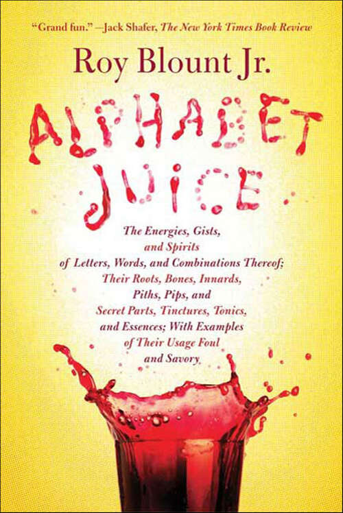 Book cover of Alphabet Juice: The Energies, Gists, And Spirits Of Letters, Words, And Combinations Thereof; Their Roots, Bones, Innards, Piths, Pips, And Secret Parts, Tinctures, Tonics, And Essences; With Examples Of Their Usage Foul And Savory