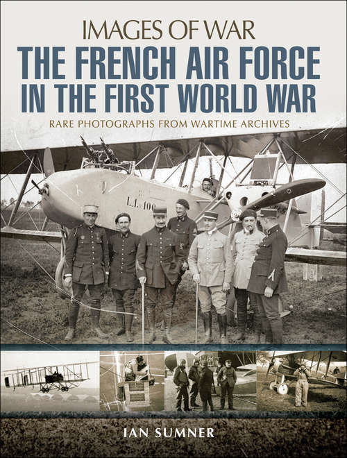 Book cover of The French Air Force in the First World War: Rare Photographs From Wartime Archives (Images of War)