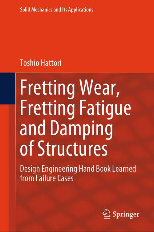 Book cover of Fretting Wear, Fretting Fatigue and Damping of Structures: Design Engineering Hand Book Learned from Failure Cases (1st ed. 2024) (Solid Mechanics and Its Applications #276)