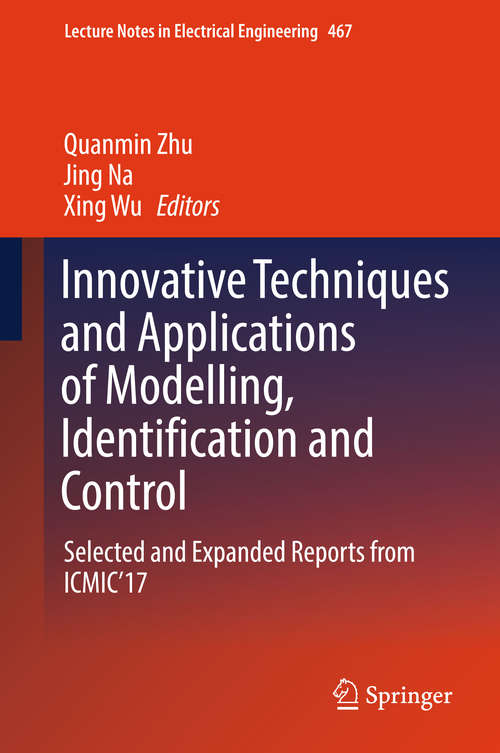 Innovative Techniques and Applications of Modelling, Identification and Control: Selected And Expanded Reports From Icmic'17 (Lecture Notes In Electrical Engineering #467)