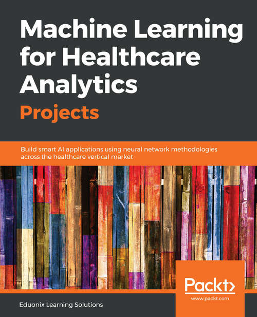Book cover of Machine Learning for Healthcare Analytics Projects: Build smart AI applications using neural network methodologies across the healthcare vertical market