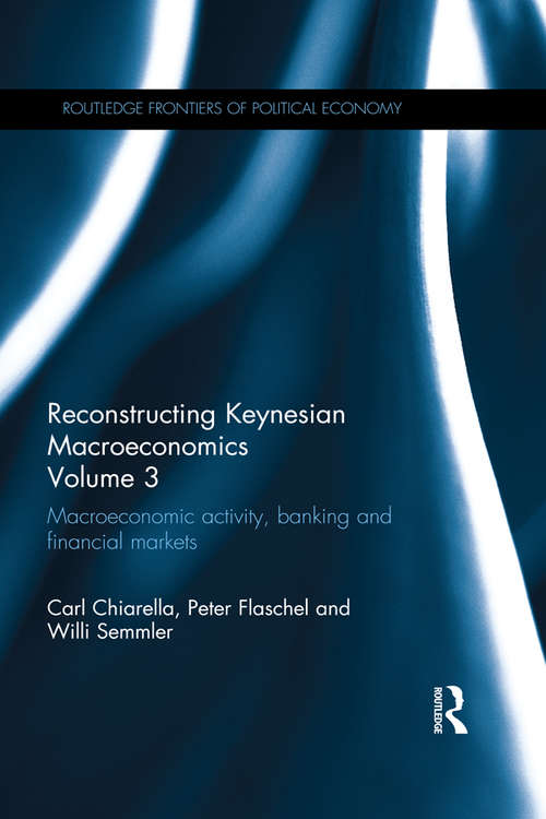 Reconstructing Keynesian Macroeconomics Volume 3: Macroeconomic Activity, Banking and Financial Markets (Routledge Frontiers of Political Economy)