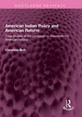 American Indian Policy and American Reform: Case Studies of the Campaign to Assimilate the American Indians (Routledge Revivals)