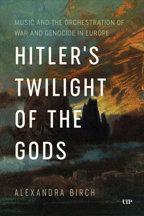 Book cover of Hitler’s Twilight of the Gods: Music and the Orchestration of War and Genocide in Europe (German and European Studies #57)