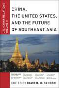 China, The United States, and the Future of Southeast Asia: U.S.-China Relations, Volume II (U.S.-China Relations #2)