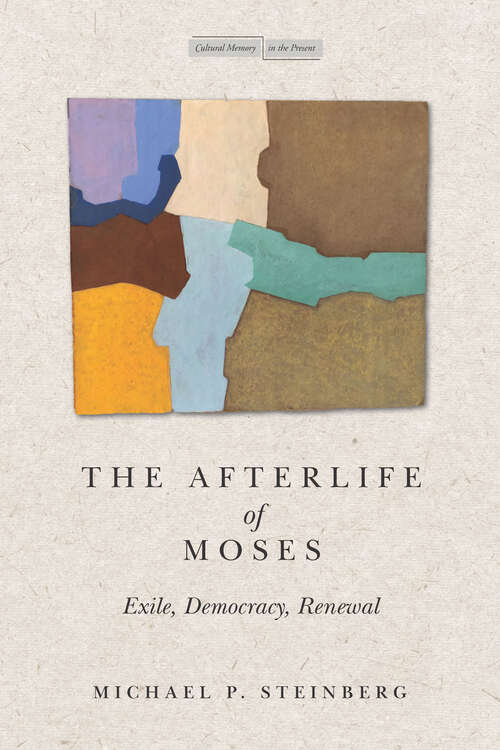 The Afterlife of Moses: Exile, Democracy, Renewal (Cultural Memory in the Present)