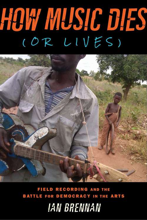 Book cover of How Music Dies (or Lives): Field Recording and the Battle for Democracy in the Arts