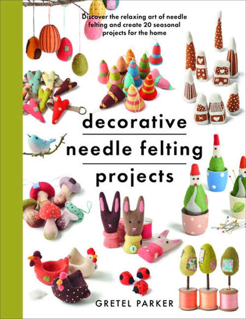 Book cover of Decorative Needle Felting Projects: Discover the Relaxing Art of Needle Felting and Create 20 Seasonal Projects for the Home (Crafts Ser.)