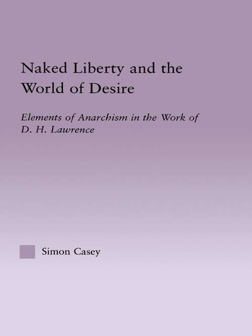 Naked Liberty and the World of Desire: Elements of Anarchism in the Work of D.H. Lawrence (Studies in Major Literary Authors #20)