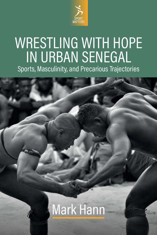 Book cover of Wrestling with Hope in Urban Senegal: Sporting Aspirations and Neoliberal Subjectivity in Urban Senegal (1) (Sport Matters)