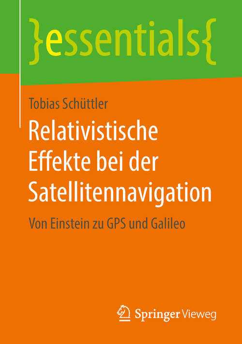 Book cover of Relativistische Effekte bei der Satellitennavigation: Von Einstein zu GPS und Galileo (essentials)
