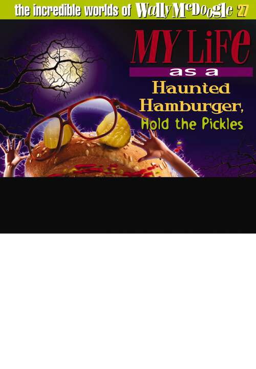 Book cover of My Life as a Haunted Hamburger, Hold the Pickles (The Incredible Worlds of Wally McDoogle #27)