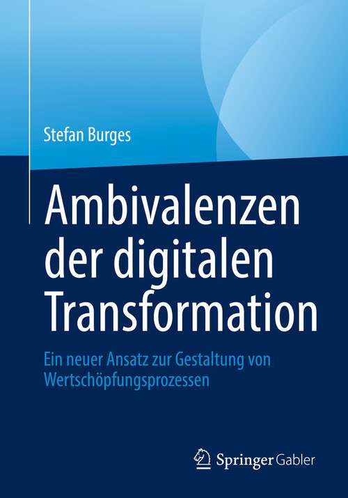 Book cover of Ambivalenzen der digitalen Transformation: Ein neuer Ansatz zur Gestaltung von Wertschöpfungsprozessen (1. Aufl. 2022)