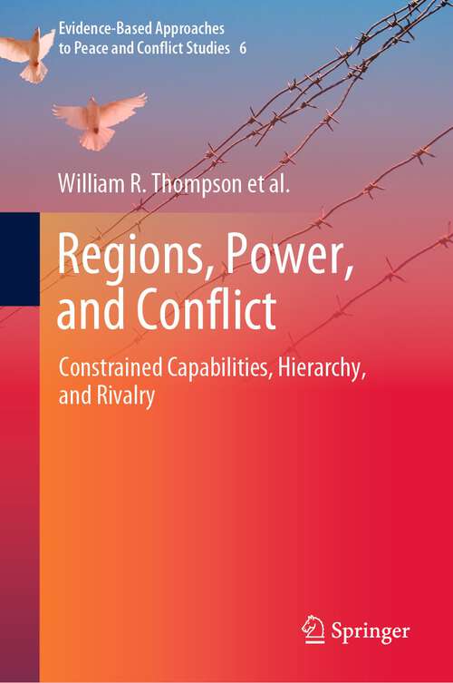 Regions, Power, and Conflict: Constrained Capabilities, Hierarchy, and Rivalry (Evidence-Based Approaches to Peace and Conflict Studies #6)