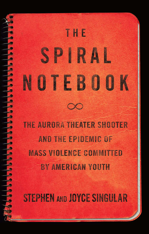 Book cover of The Spiral Notebook: The Aurora Theater Shooter and the Epidemic of Mass Violence Committed by American Youth