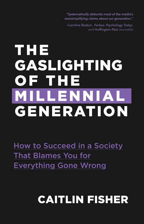 The Gaslighting of the Millennial Generation: How to Succeed in a Society That Blames You for Everything Gone Wrong