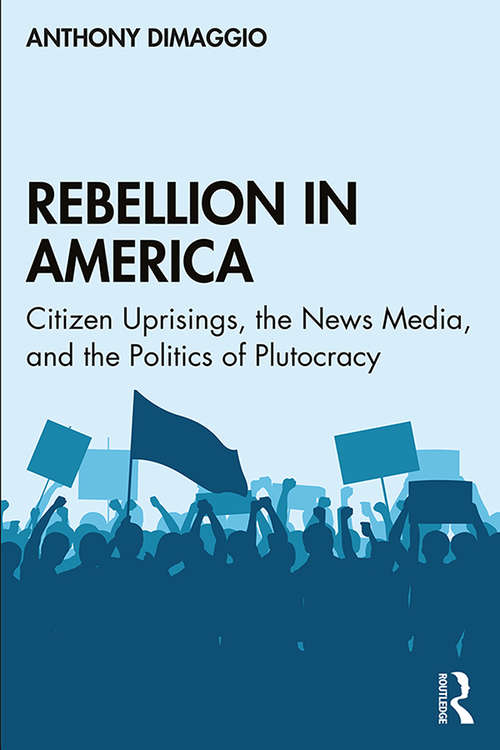 Rebellion in America: Citizen Uprisings, the News Media, and the Politics of Plutocracy