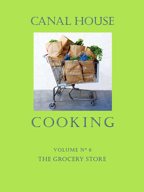 Canal House Cooking, Volume N° 6: The Grocery Store (Canal House Cooking #6)