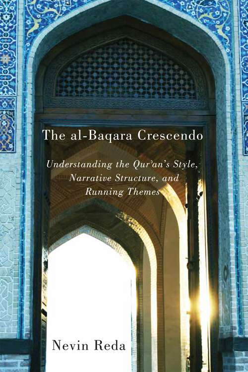 Book cover of The al-Baqara Crescendo: Understanding the Qur'an's Style, Narrative Structure, and Running Themes (Advancing Studies in Religion)