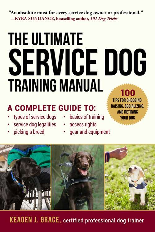The Ultimate Service Dog Training Manual: 100 Tips for Choosing, Raising, Socializing, and Retiring Your Dog
