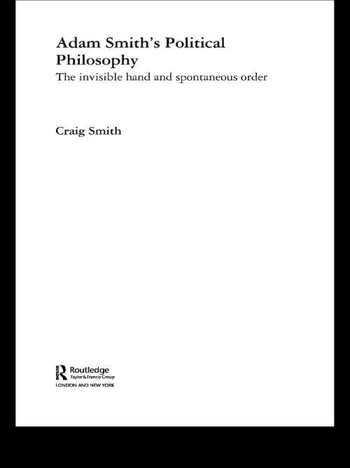 Adam Smith's Political Philosophy: The Invisible Hand and Spontaneous Order (Routledge Studies in Social and Political Thought #Vol. 42)