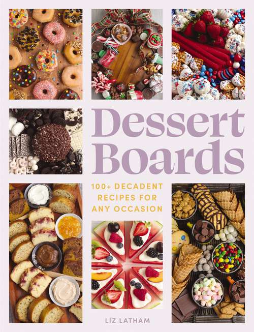 Book cover of Dessert Boards: 100+ Decadent Recipes for Any Occasion