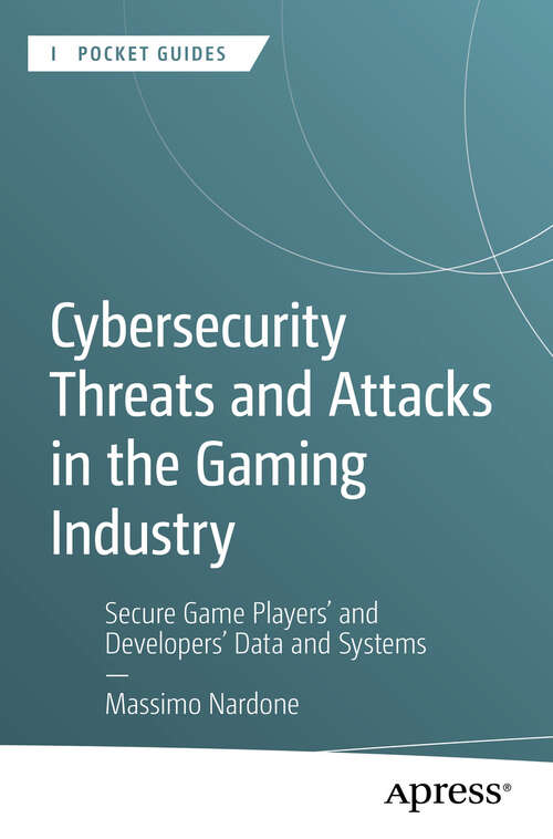 Book cover of Cybersecurity Threats and Attacks in the Gaming Industry: Secure Game Players' and Developers' Data and Systems (First Edition) (Apress Pocket Guides)