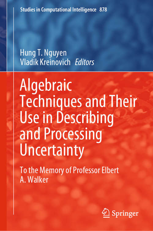 Algebraic Techniques and Their Use in Describing and Processing Uncertainty: To the Memory of Professor Elbert A. Walker (Studies in Computational Intelligence #878)