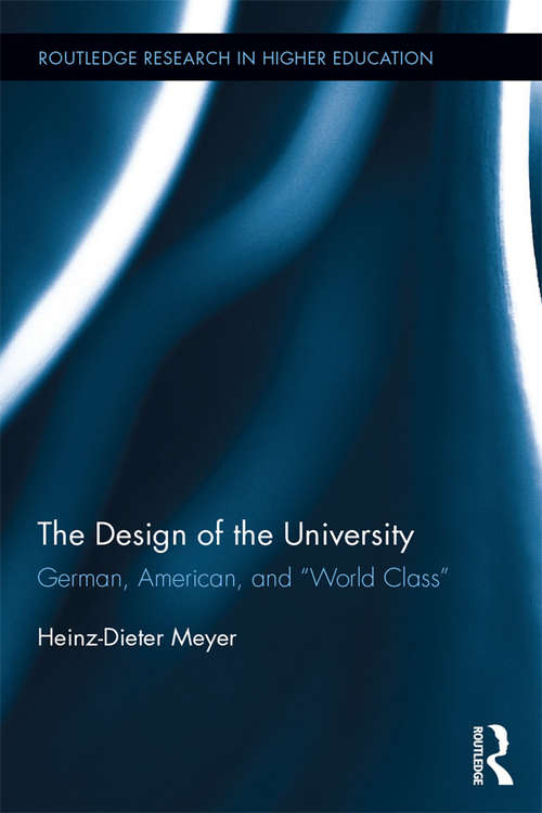The Design of the University: German, American, and “World Class” (Routledge Research in Higher Education #26)