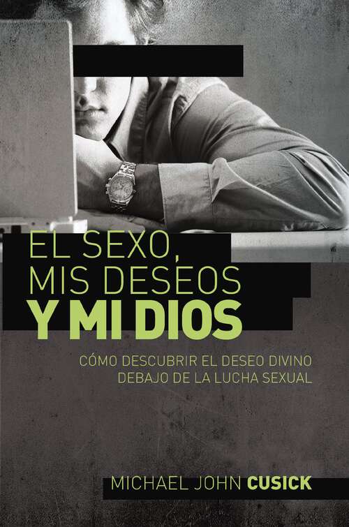Book cover of El sexo, mis deseos y mi Dios: Cómo descubir el deseo divino debajo de la lucha sexual