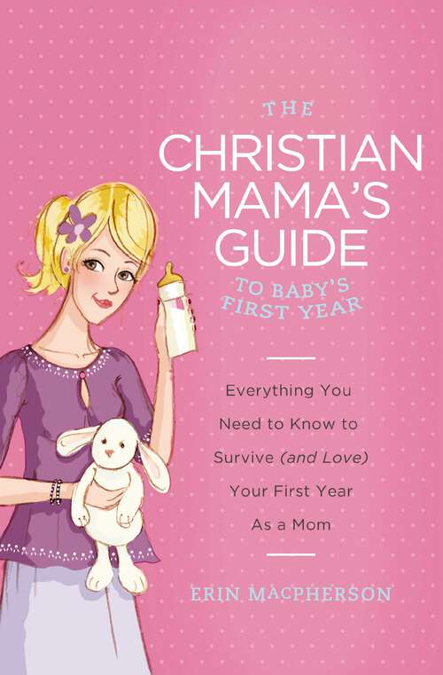 Book cover of The Christian Mama's Guide to Baby's First Year: Everything You Need to Know to Survive (and Love) Your First Year as a Mom (Christian Mama's Guide Series)