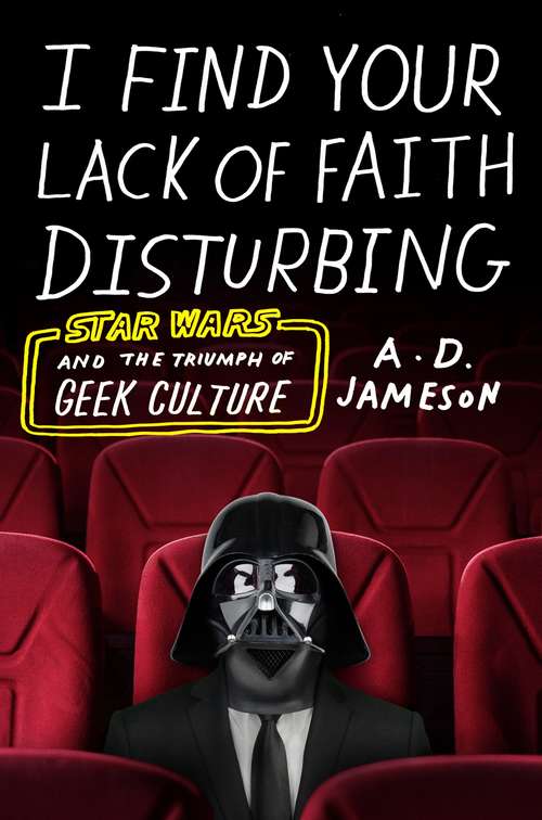 Book cover of I Find Your Lack of Faith Disturbing: Star Wars and the Triumph of Geek Culture