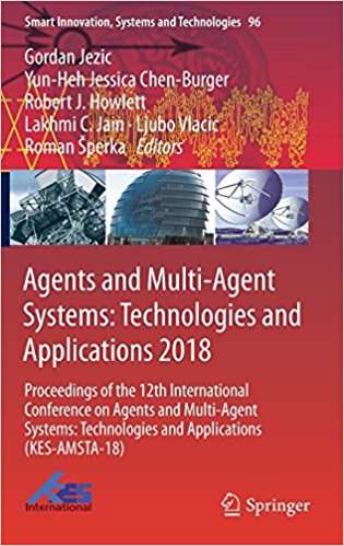 Agents and Multi-Agent Systems: Proceedings Of The 12th International Conference On Agents And Multi-Agent Systems: Technologies And Applications (KES-AMSTA-18) (Smart Innovation, Systems And Technologies #96)