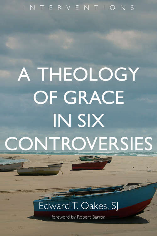 A Theology of Grace in Six Controversies (Interventions)
