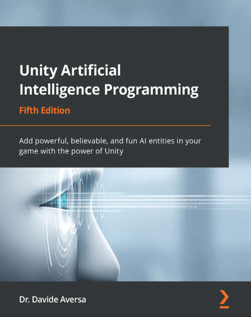 Book cover of Unity Artificial Intelligence Programming: Add powerful, believable, and fun AI entities in your game with the power of Unity, 5th Edition (5)