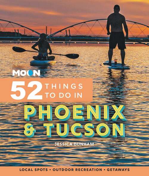 Book cover of Moon 52 Things to Do in Phoenix & Tucson: Local Spots, Outdoor Recreation, Getaways