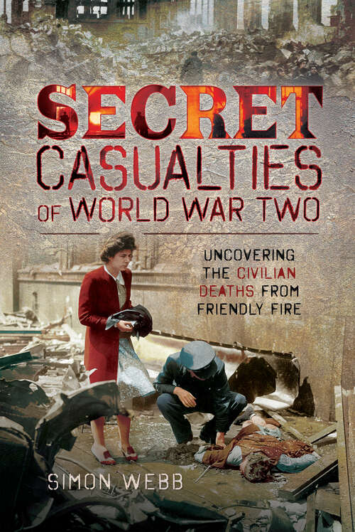 Book cover of Secret Casualties of World War Two: Uncovering the Civilian Deaths from Friendly Fire