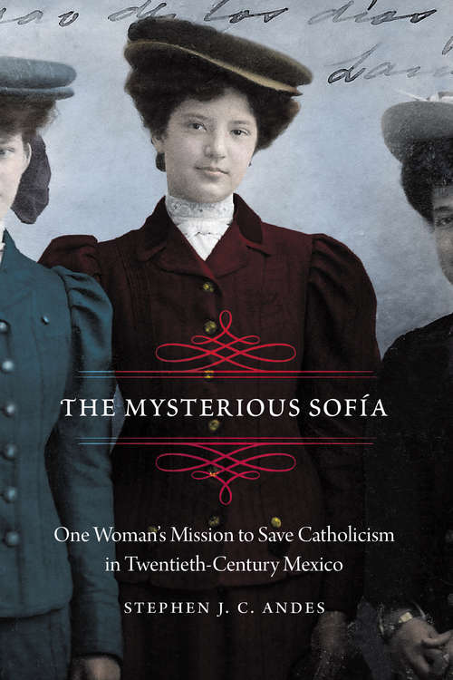 Book cover of The Mysterious Sofía: One Woman's Mission to Save Catholicism in Twentieth-Century Mexico (The Mexican Experience)