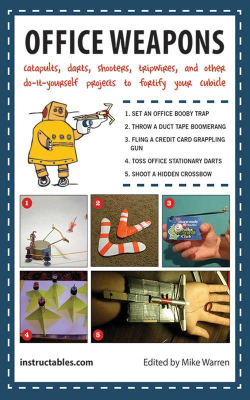 Office Weapons: Catapults, Darts, Shooters, Tripwires, and Other Do-It-Yourself Projects to Fortify Your Cubicle