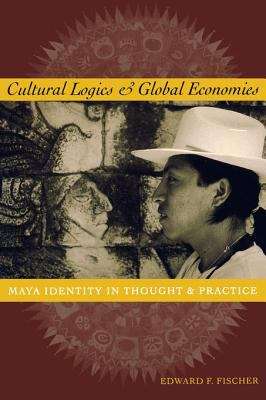 Book cover of Cultural Logics and Global Economies: Maya Identity in Thought and Practice
